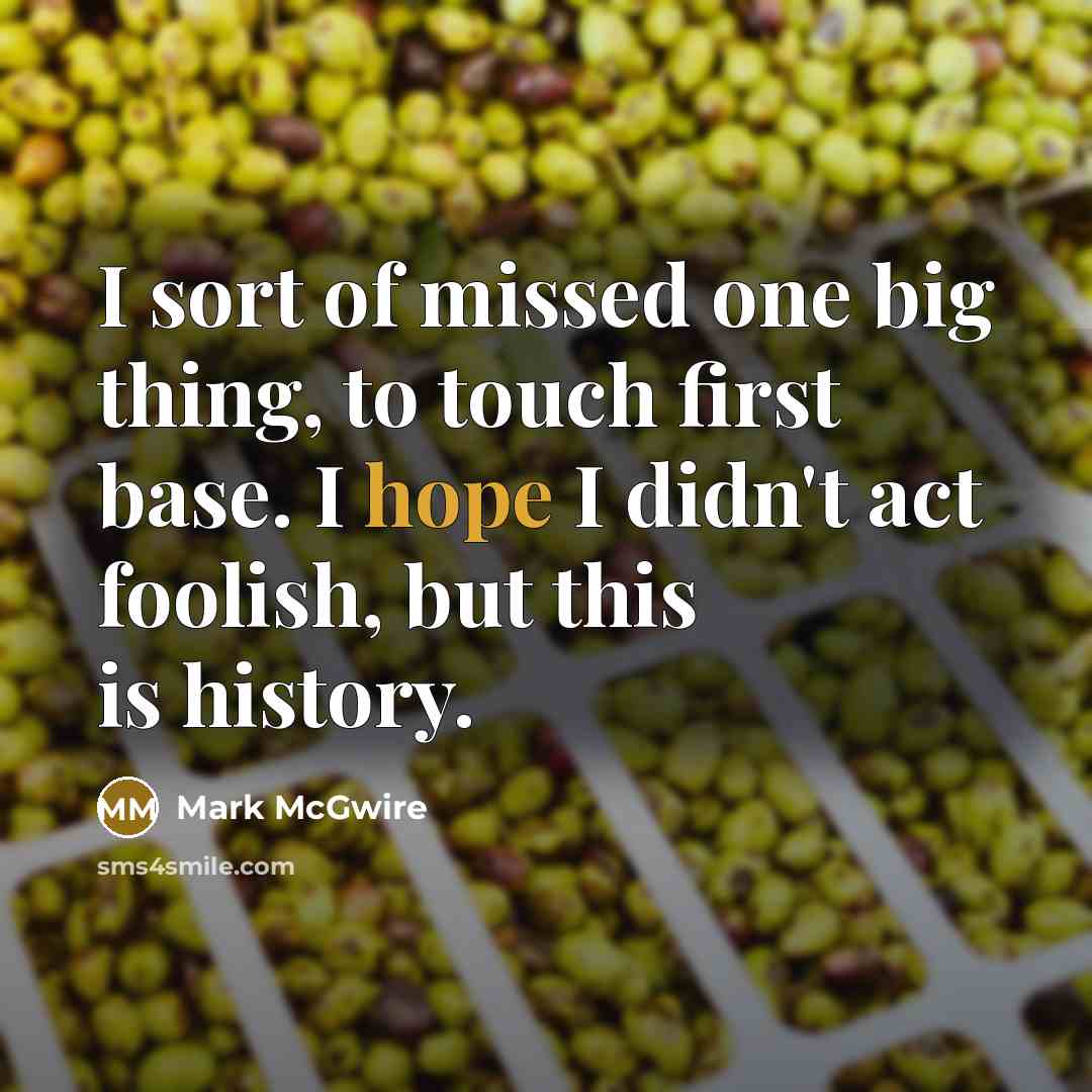 “I sort of missed one big thing, to touch first…” quote by Mark McGwire
