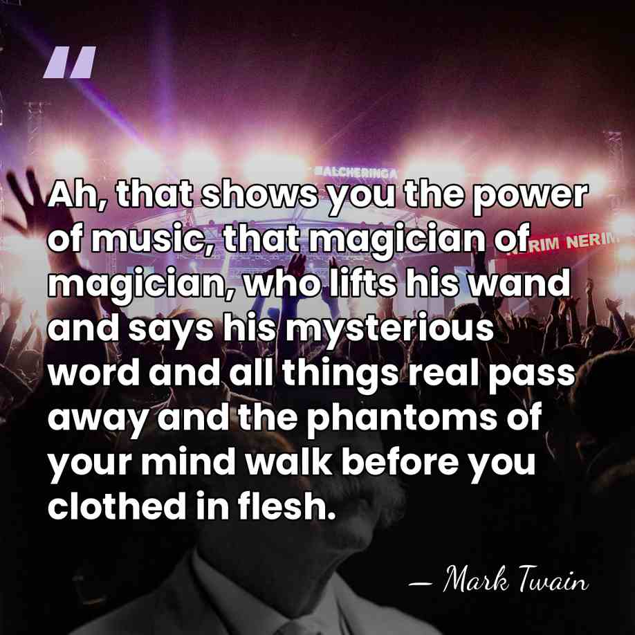 Ah, that shows you the power of music, that magician of magician,&hellip; - Mark Twain