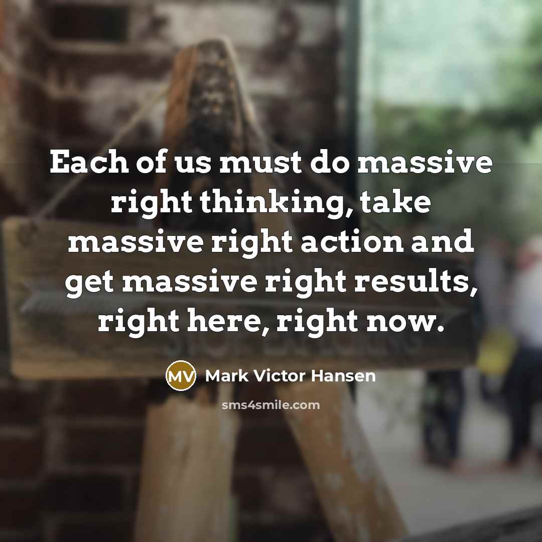 “Each of us must do massive right thinking, take massive…” quote by Mark Victor Hansen