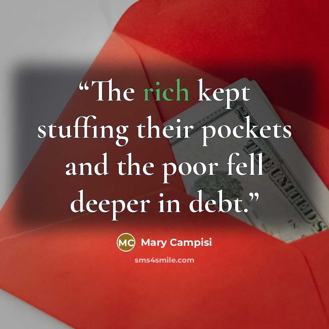 “The rich kept stuffing their pockets and the poor fell deeper in debt.” quote by Mary Campisi