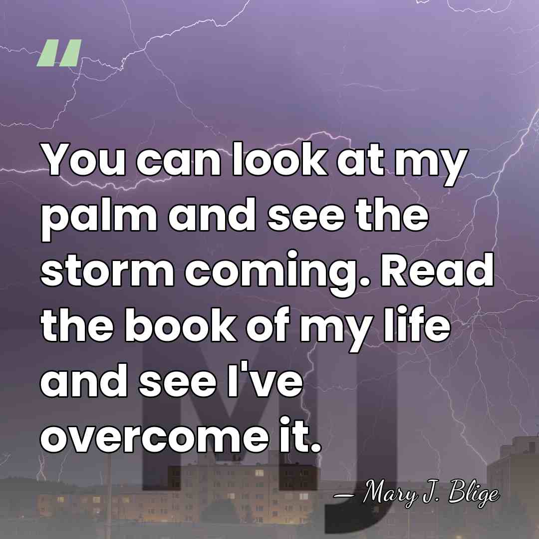 You can look at my palm and see the storm coming. Read&hellip; - Mary J. Blige