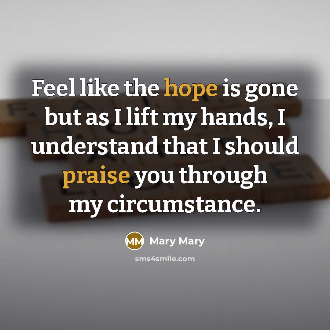 “Feel like the hope is gone but as I lift my hands, I understand that I should praise you through my circumstance.” quote by Mary Mary
