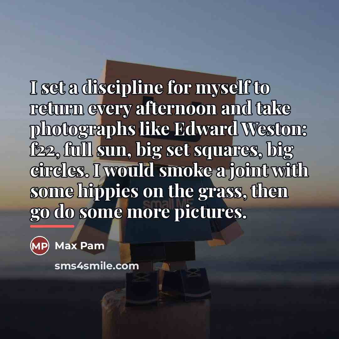 “I set a discipline for myself to return every afternoon…” quote by Max Pam