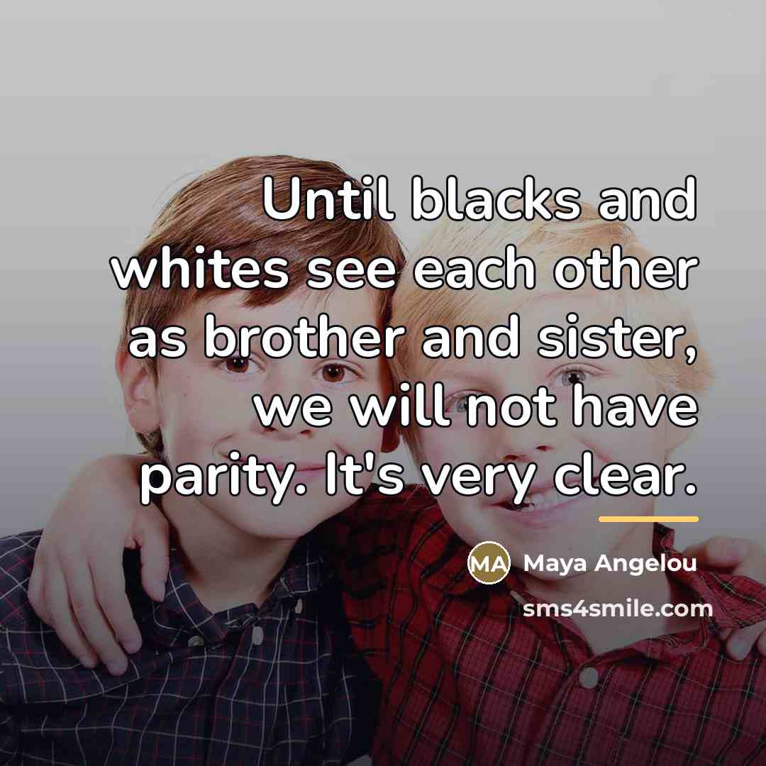 “Until blacks and whites see each other as brother and…” quote by Maya Angelou