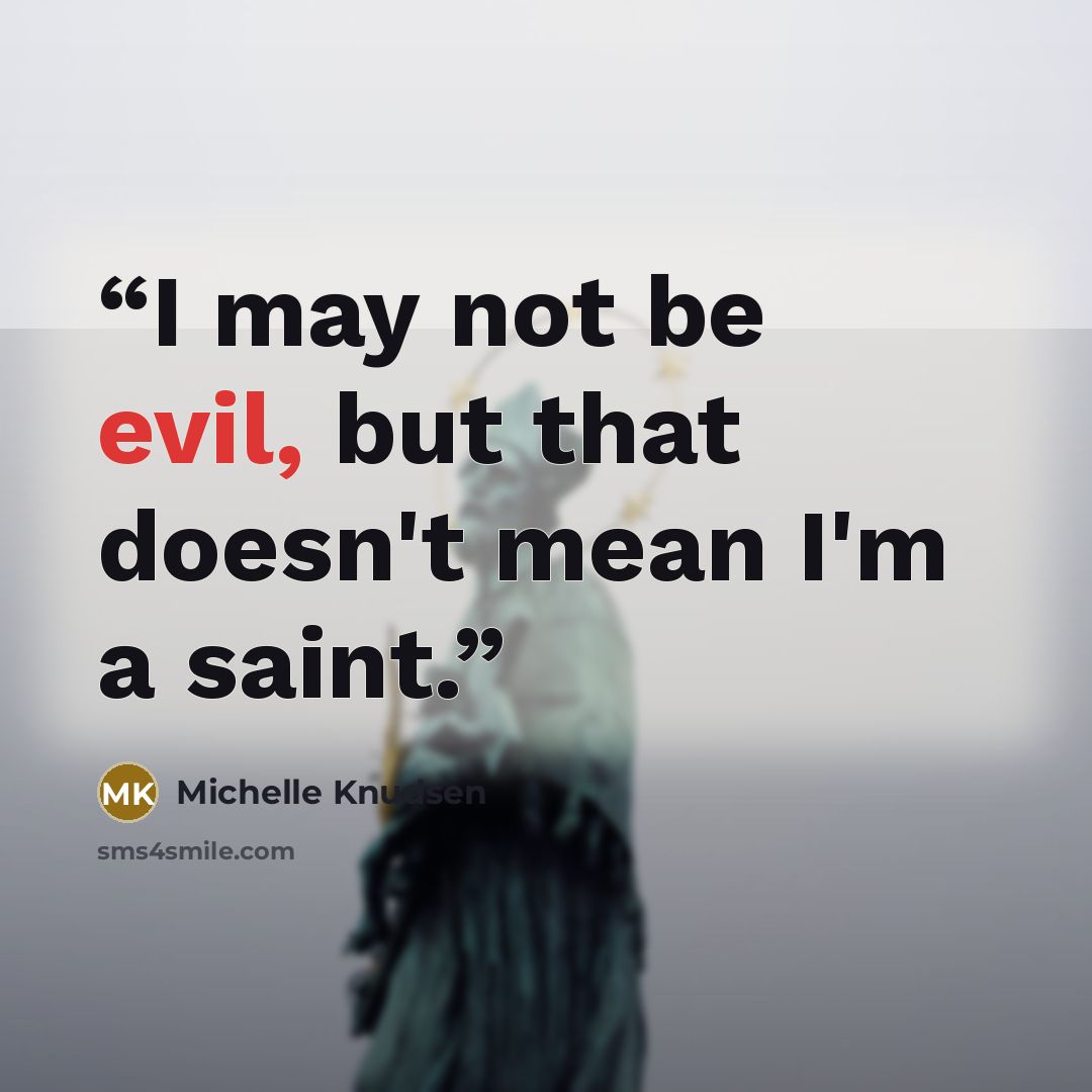 “I may not be evil, but that doesn't mean I'm a saint.” quote by Michelle Knudsen