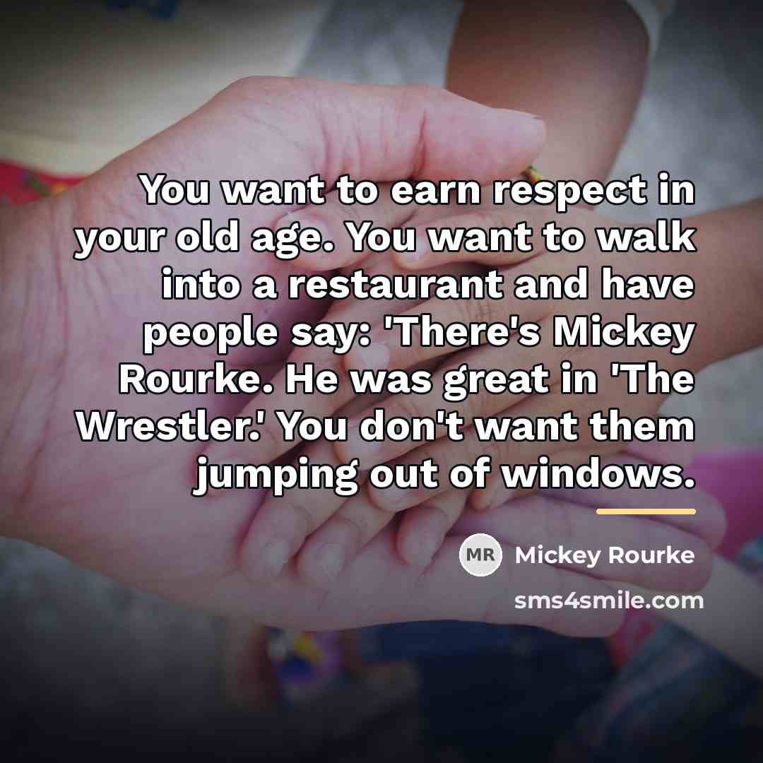 “You want to earn respect in your old age. You…” quote by Mickey Rourke