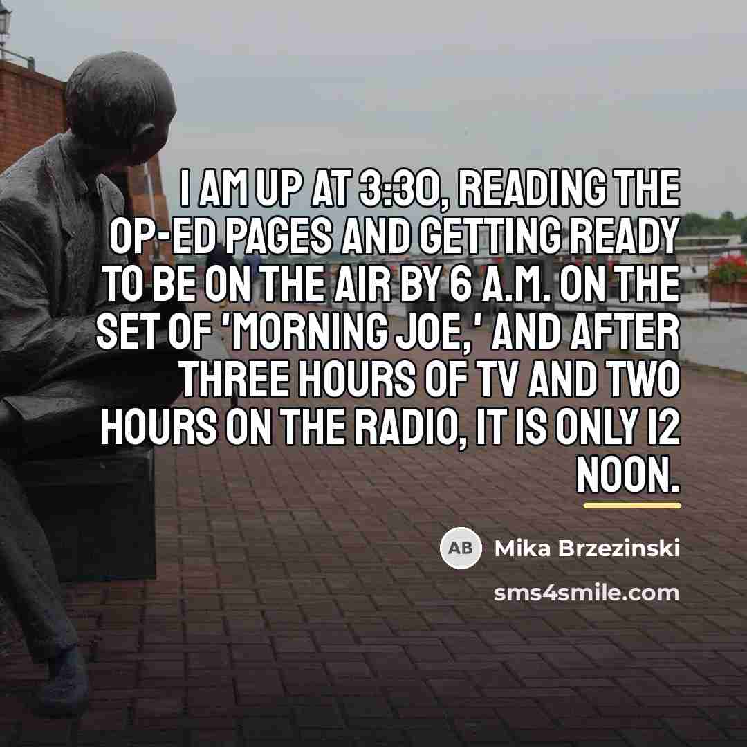 “I am up at 3:30, reading the op-ed pages and…” quote by Mika Brzezinski