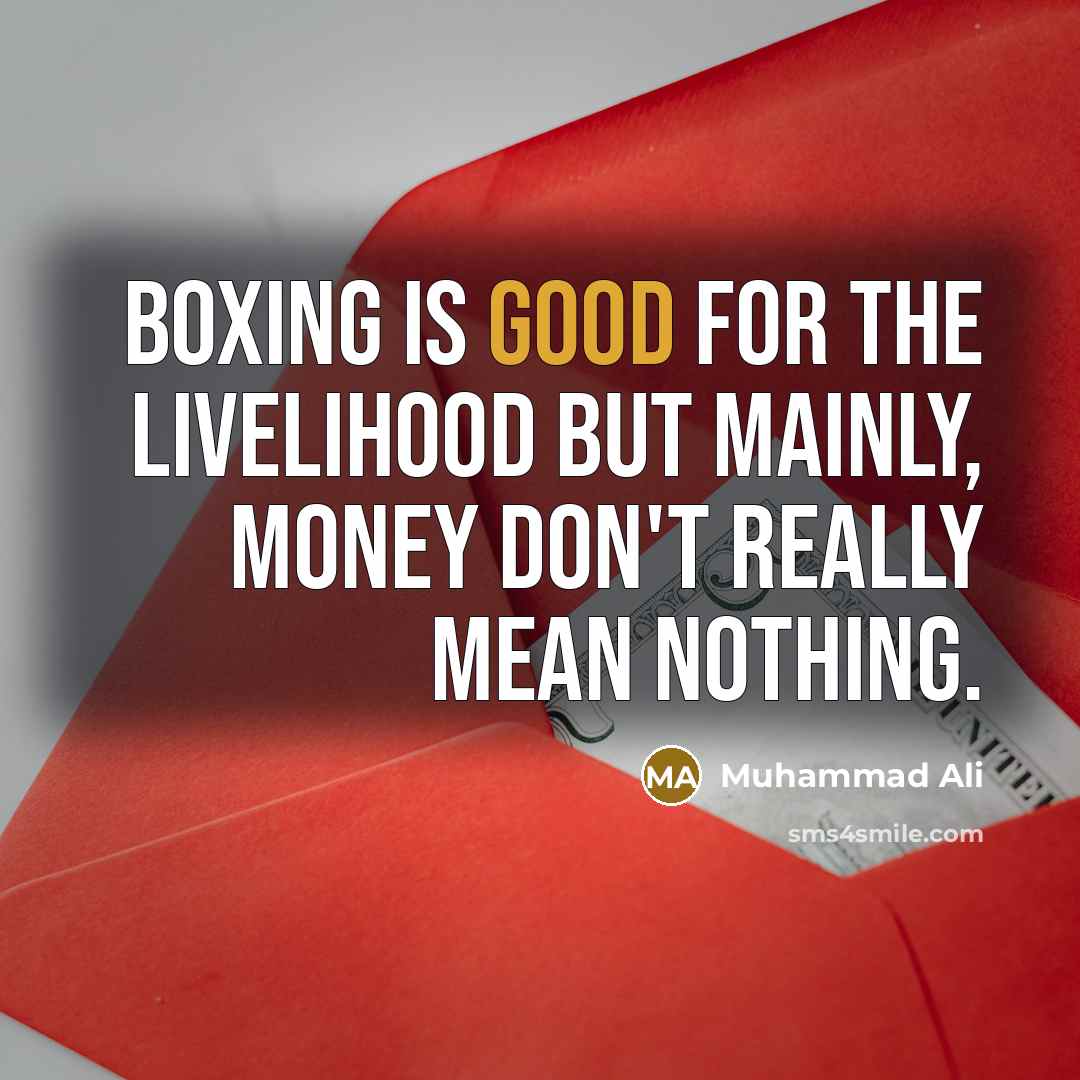 “Boxing is good for the livelihood but mainly, money don't…” quote by Muhammad Ali