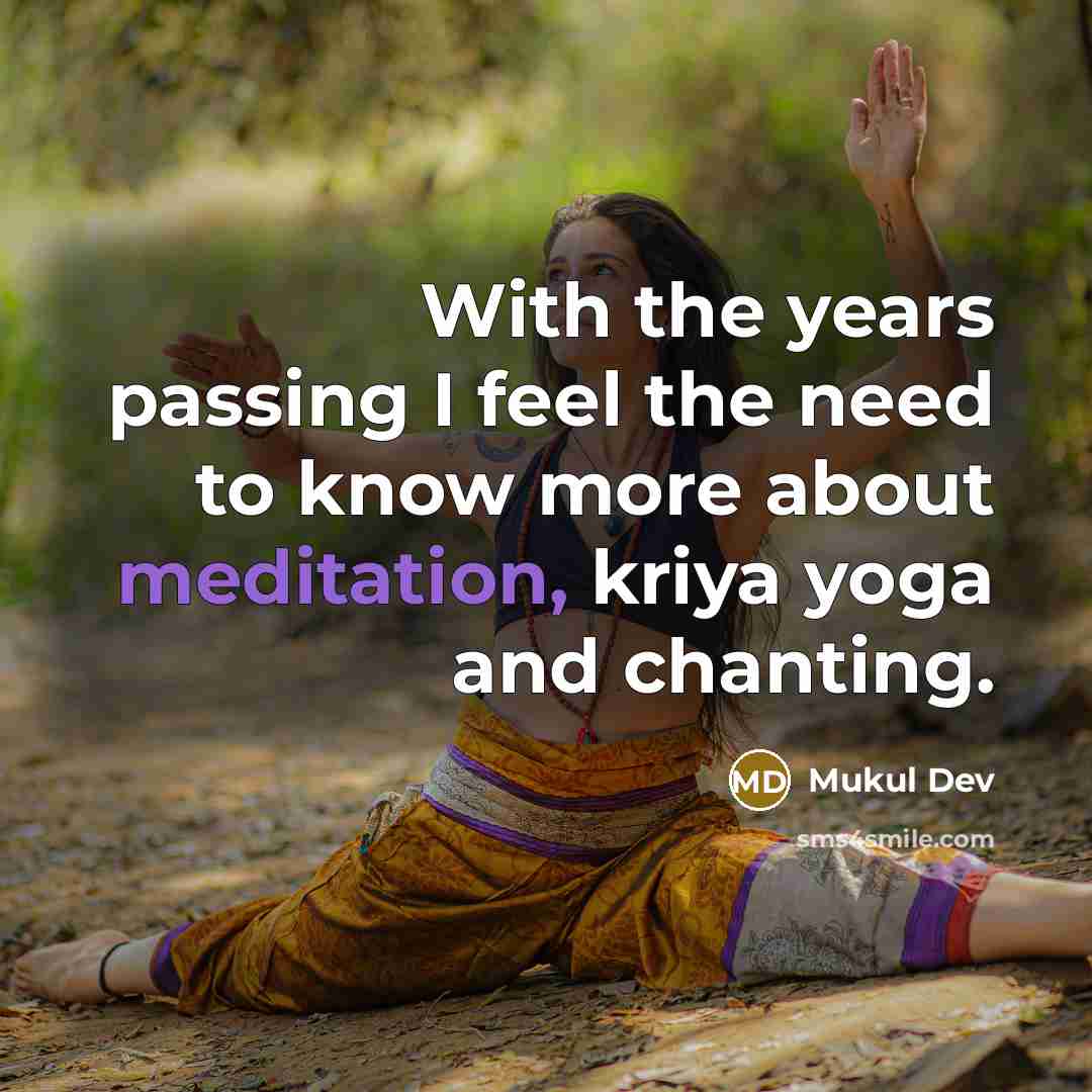 “With the years passing I feel the need to know more about meditation, kriya yoga and chanting.” quote by Mukul Dev