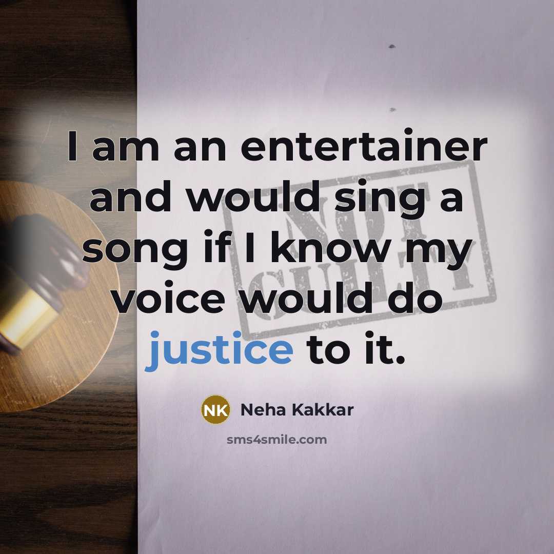 “I am an entertainer and would sing a song if I know my voice would do justice to it.” quote by Neha Kakkar