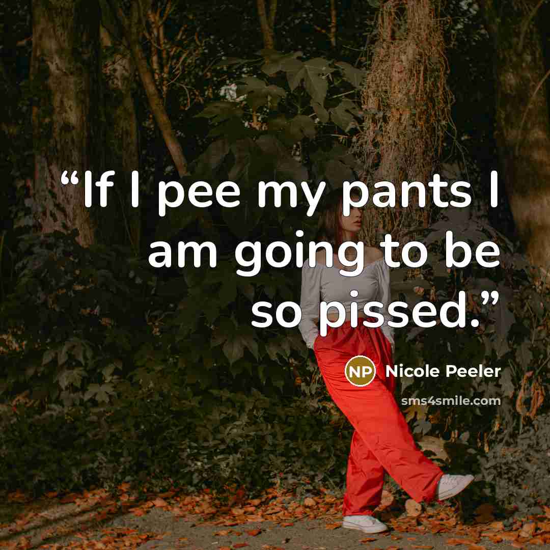 “If I pee my pants I am going to be so pissed.” quote by Nicole Peeler