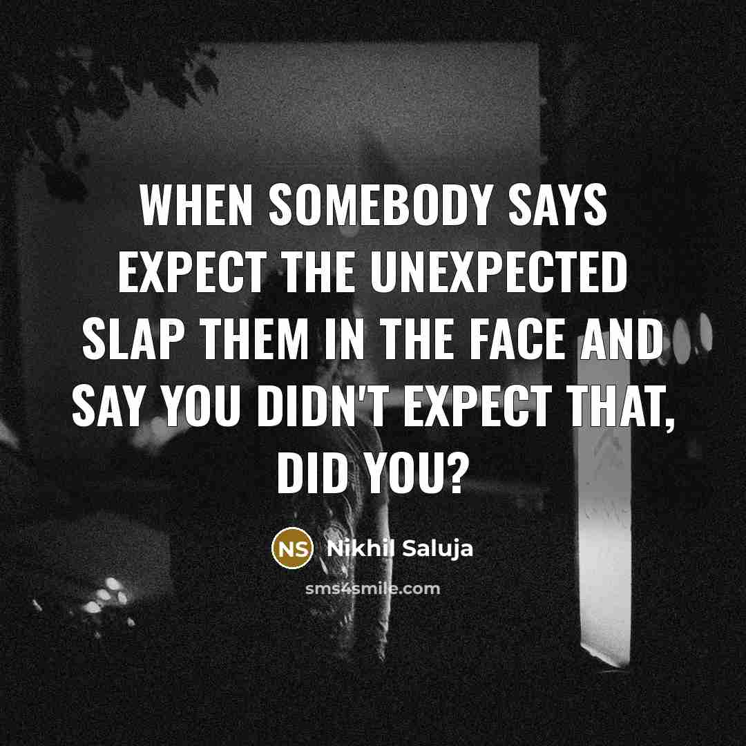 “When somebody says Expect the unexpected slap them in the face and say You didn't expect that, did you?” quote by Nikhil Saluja