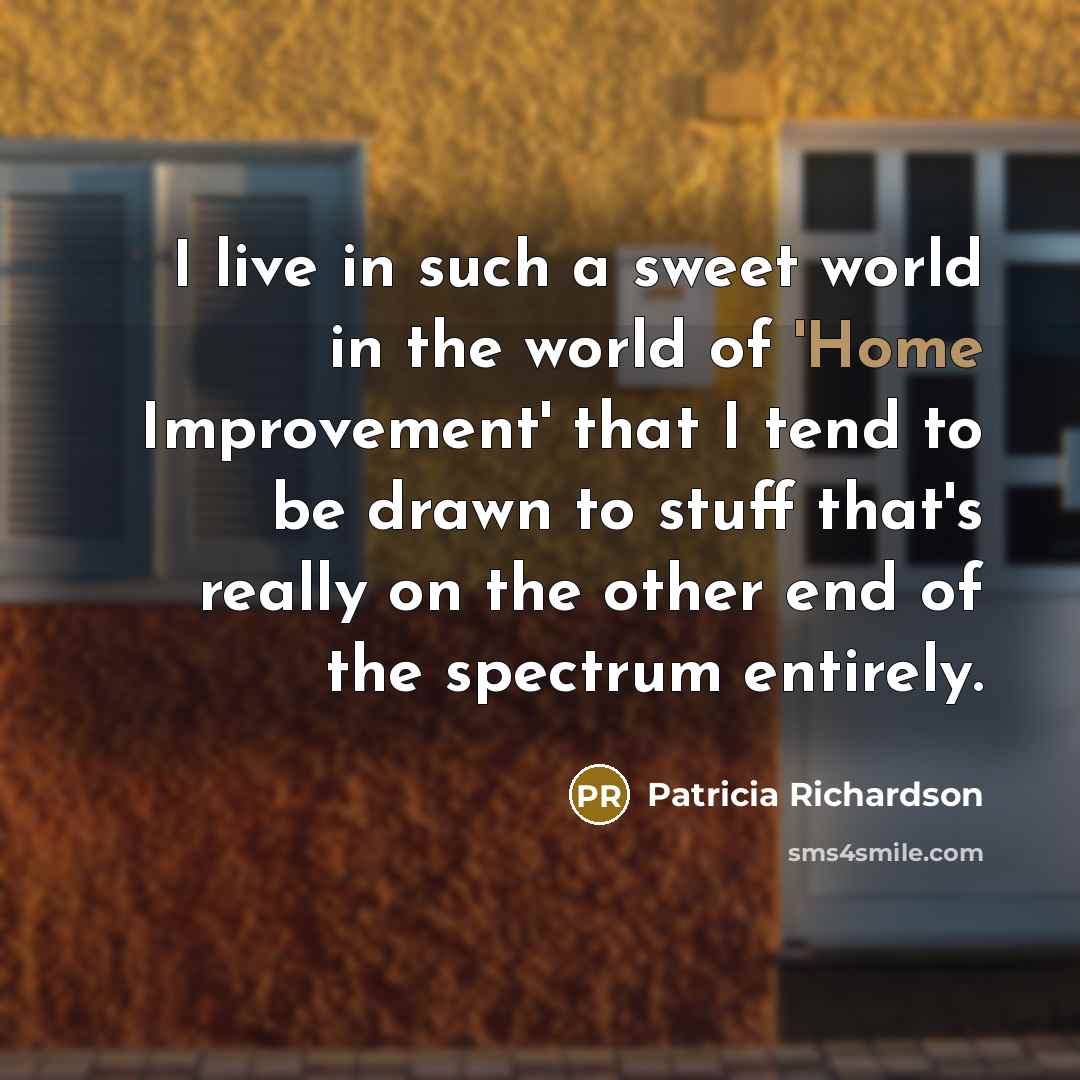 “I live in such a sweet world in the world…” quote by Patricia Richardson