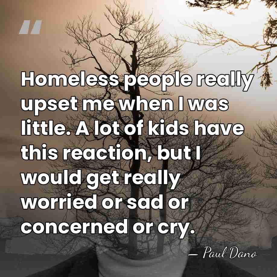 Homeless people really upset me when I was little. A lot of&hellip; - Paul Dano