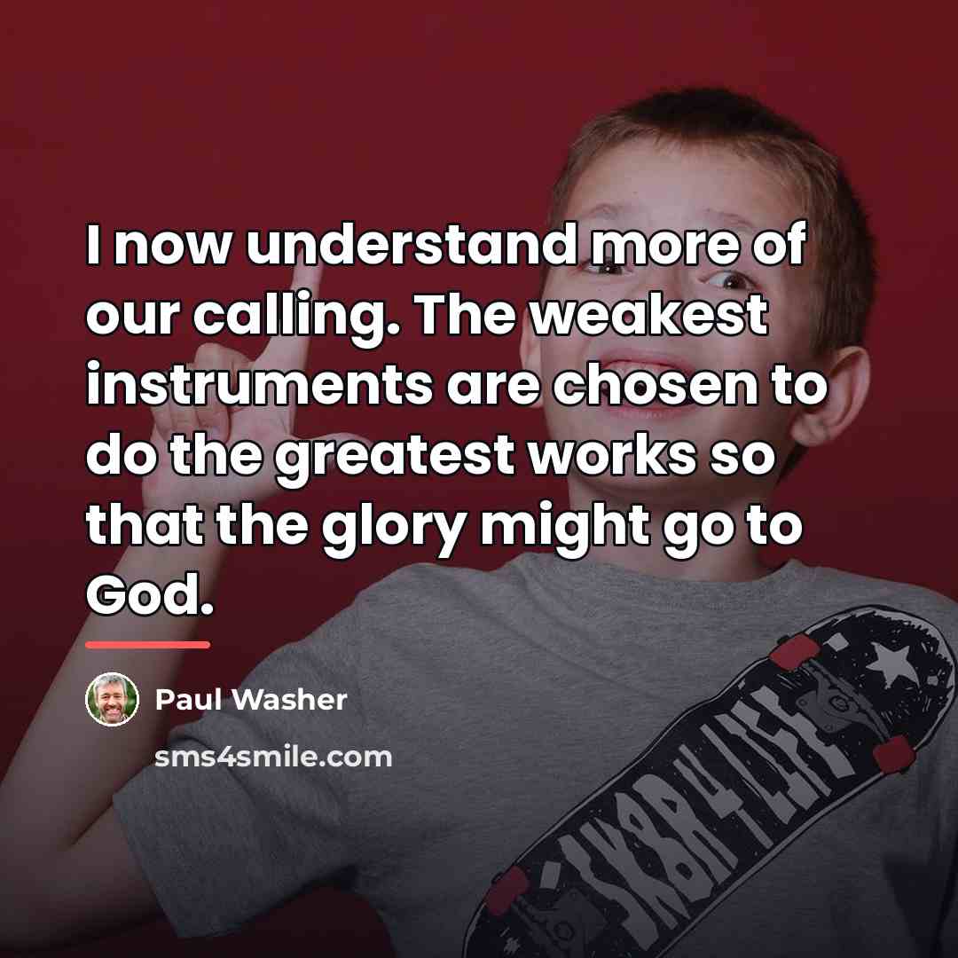“I now understand more of our calling. The weakest instruments…” quote by Paul Washer