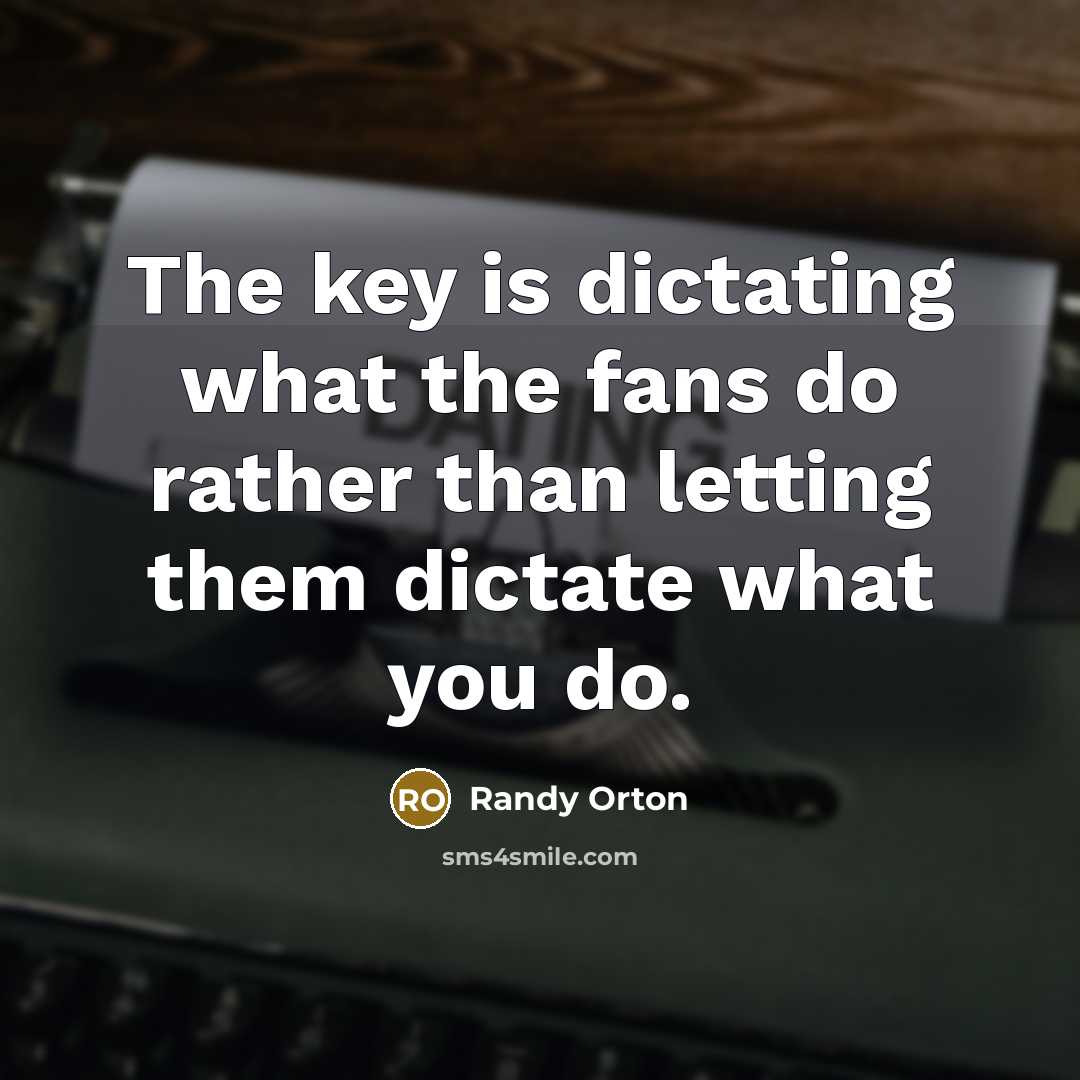 “The key is dictating what the fans do rather than…” quote by Randy Orton