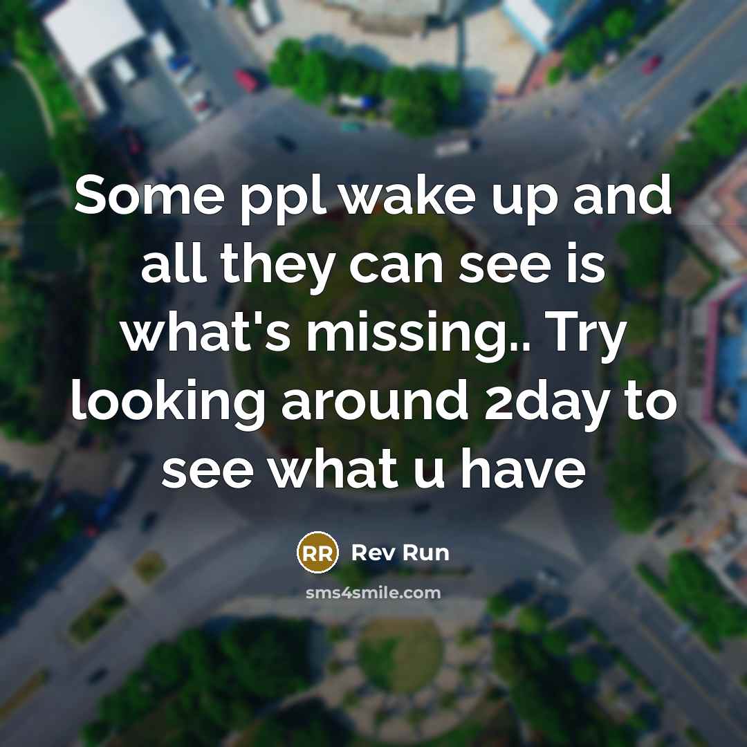 “Some ppl wake up and all they can see is what's missing.. Try looking around 2day to see what u have” quote by Rev Run