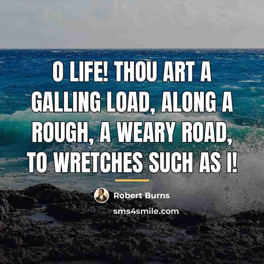 “O Life! thou art a galling load, Along a rough,…” quote by Robert Burns