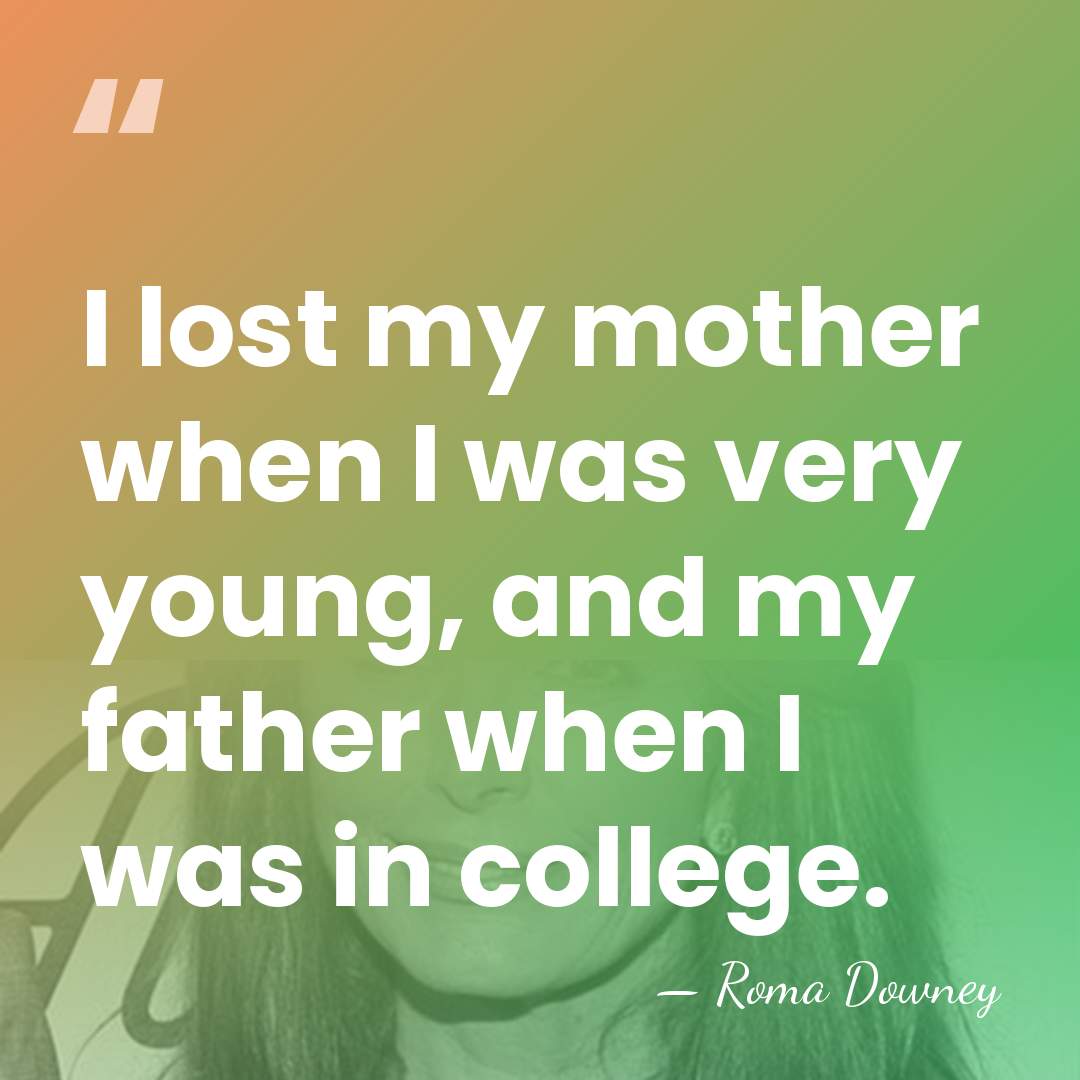 I lost my mother when I was very young, and my father&hellip; - Roma Downey
