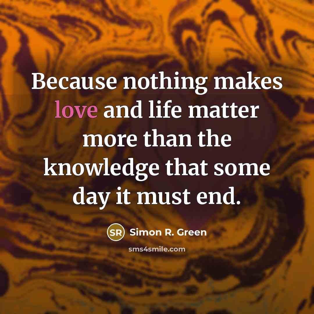 “Because nothing makes love and life matter more than the…” quote by Simon R. Green