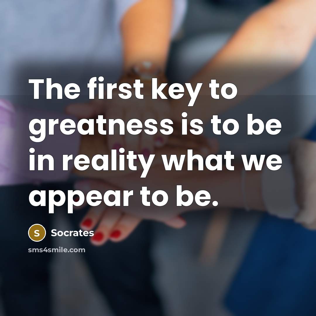 “The first key to greatness is to be in reality…” quote by Socrates