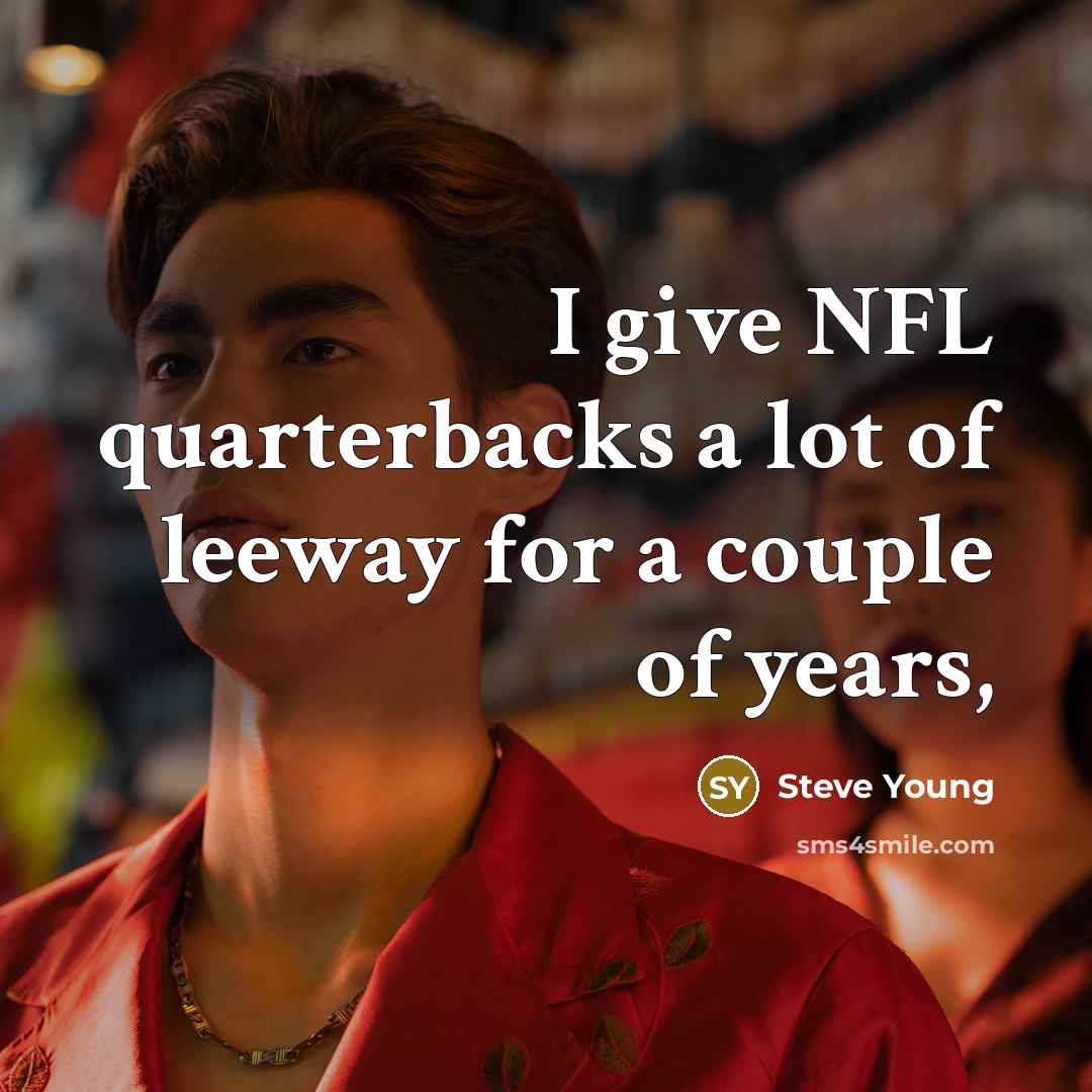 “I give NFL quarterbacks a lot of leeway for a…” quote by Steve Young