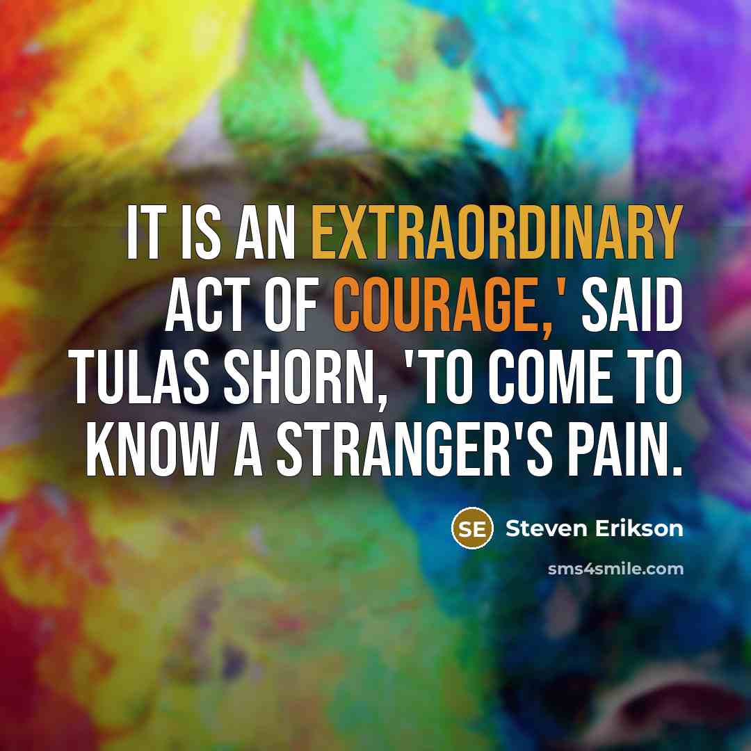 “It is an extraordinary act of courage,' said Tulas Shorn,…” quote by Steven Erikson