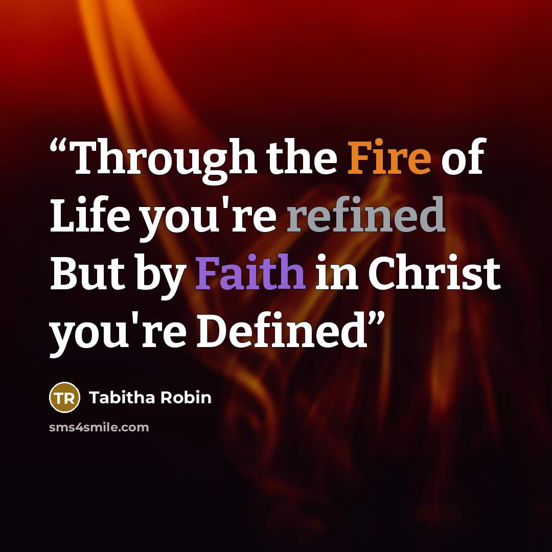 “Through the Fire of Life you're refined But by Faith in Christ you're Defined” quote by Tabitha Robin