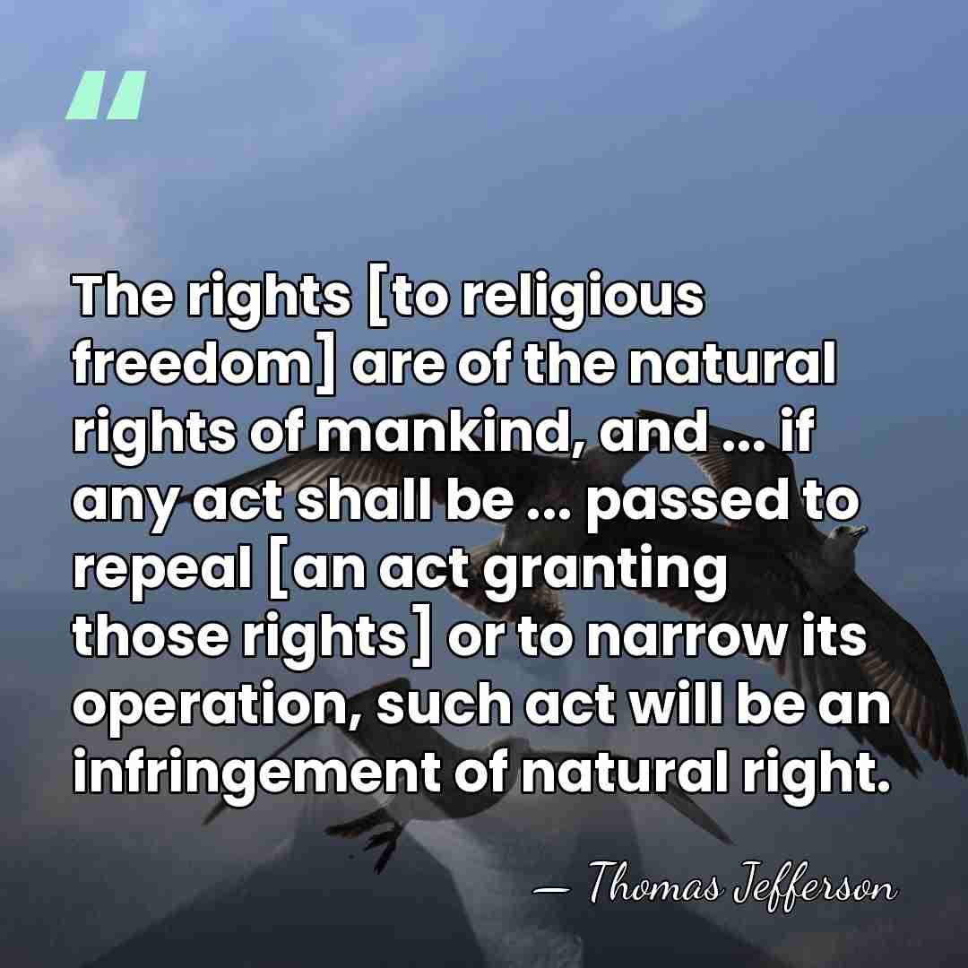 The rights [to religious freedom] are of the natural rights of mankind,&hellip; - Thomas Jefferson