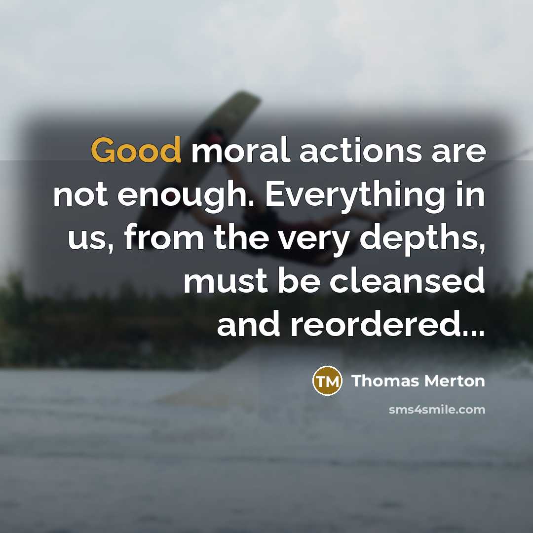 “Good moral actions are not enough. Everything in us, from…” quote by Thomas Merton