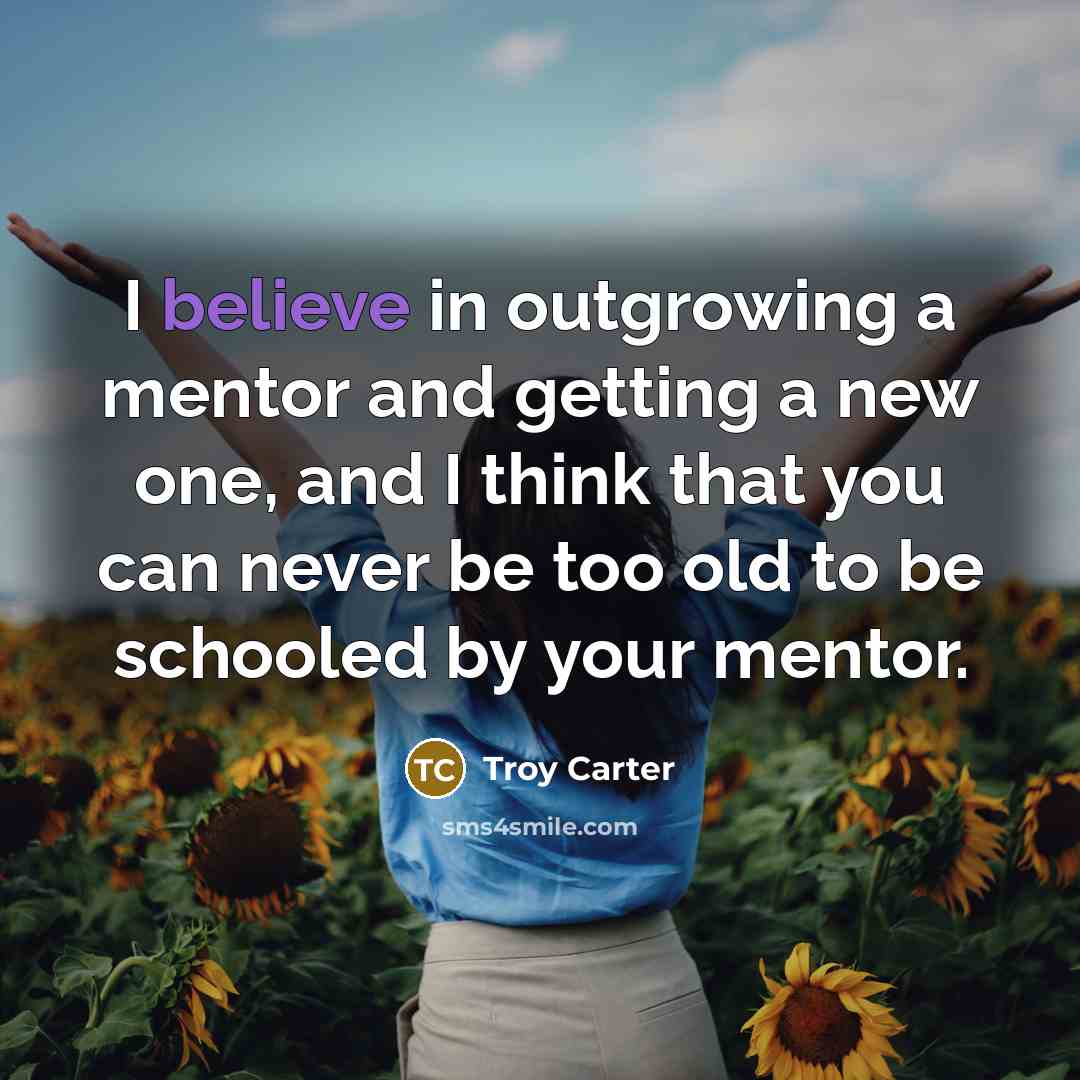 “I believe in outgrowing a mentor and getting a new…” quote by Troy Carter