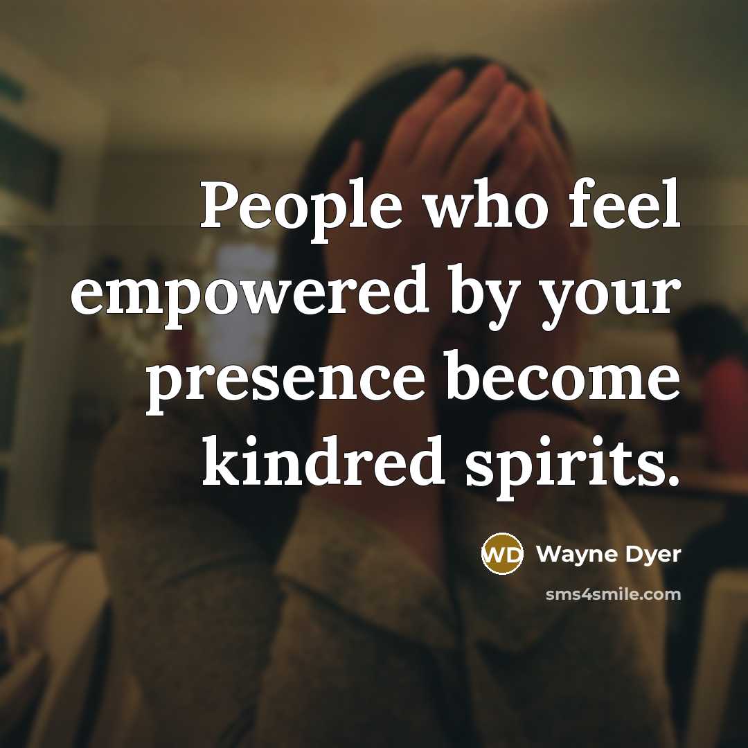 “People who feel empowered by your presence become kindred spirits.…” quote by Wayne Dyer
