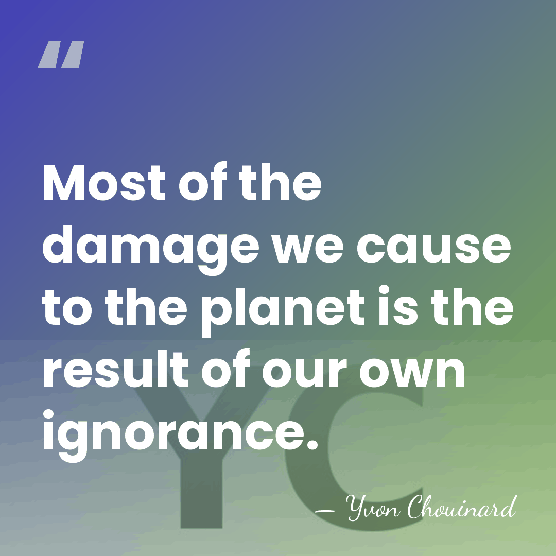 Most of the damage we cause to the planet is the result&hellip; - Yvon Chouinard