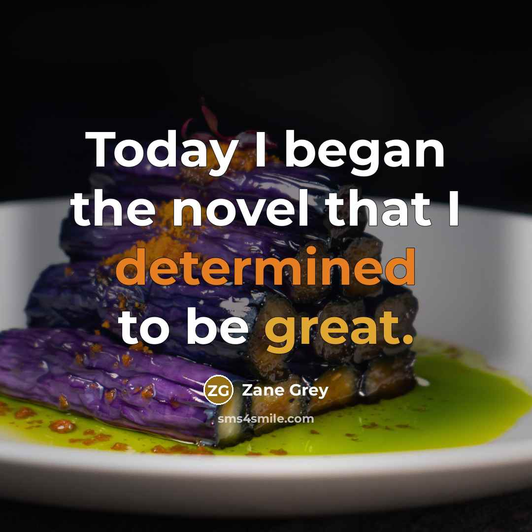 “Today I began the novel that I determined to be great.” quote by Zane Grey