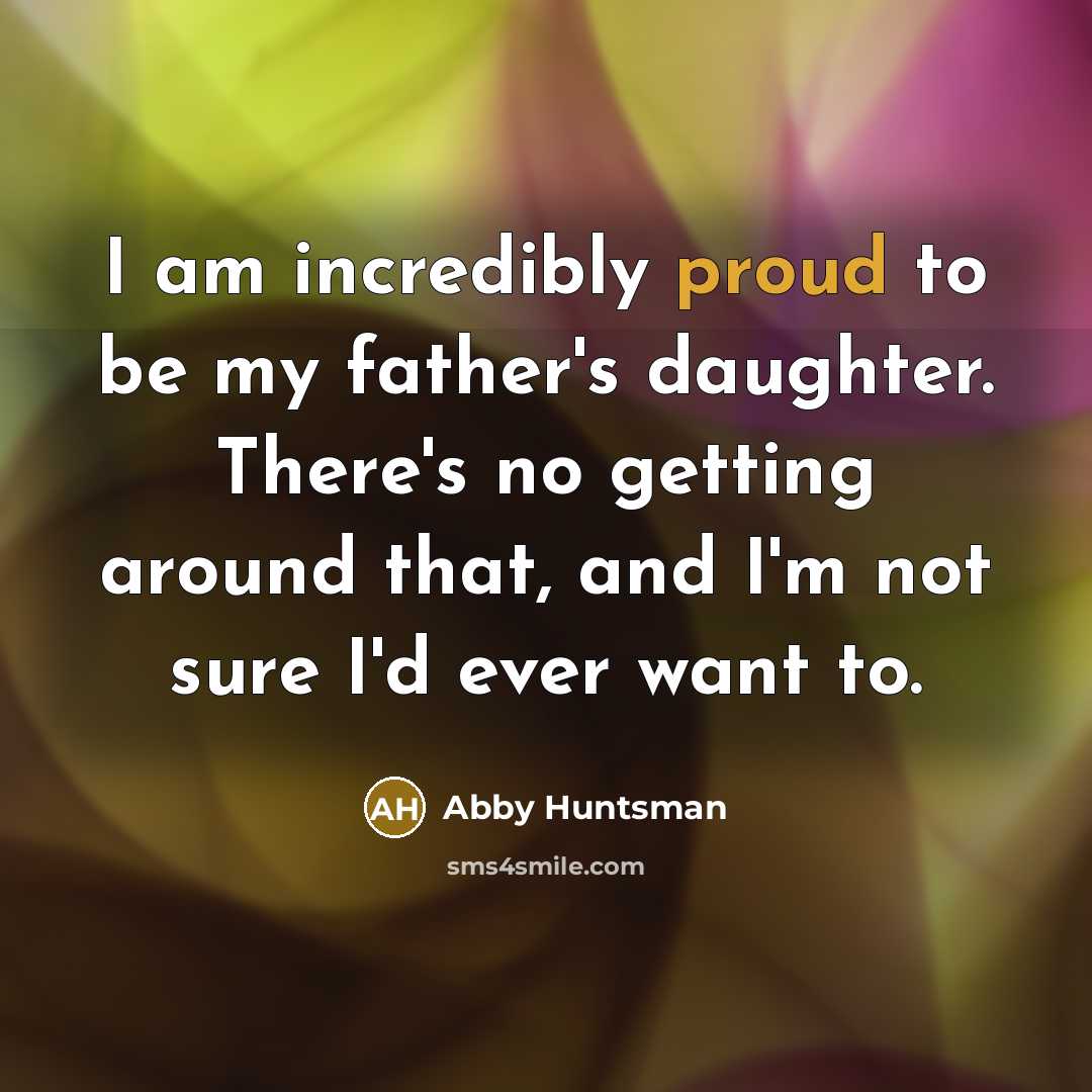“I am incredibly proud to be my father's daughter. There's…” quote by Abby Huntsman