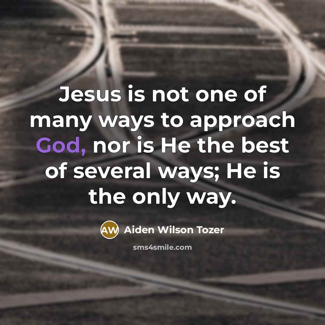 “Jesus is not one of many ways to approach God,…” quote by Aiden Wilson Tozer