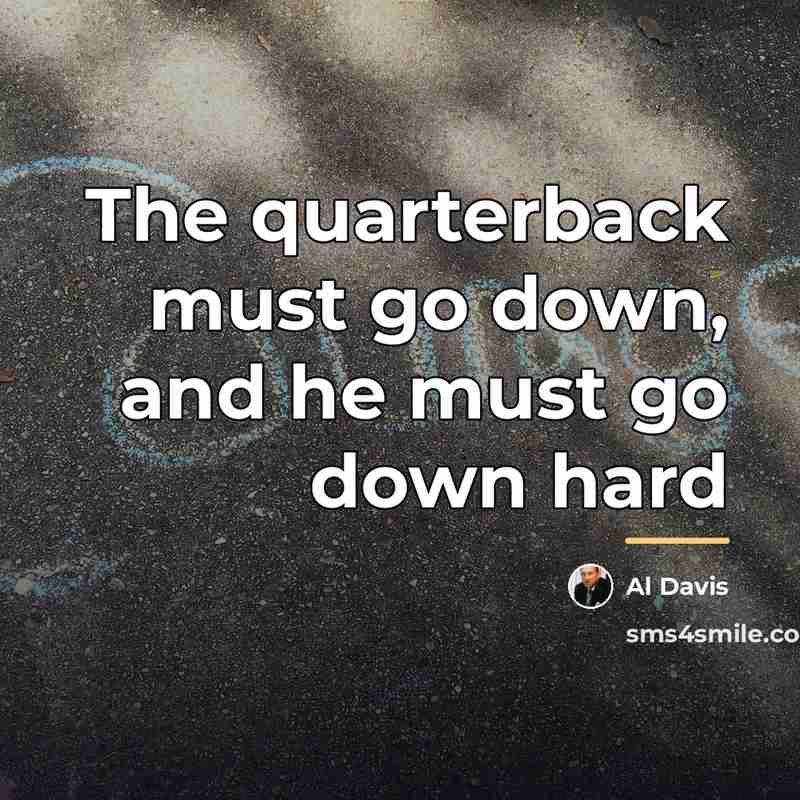 “The quarterback must go down, and he must go down…” quote by Al Davis