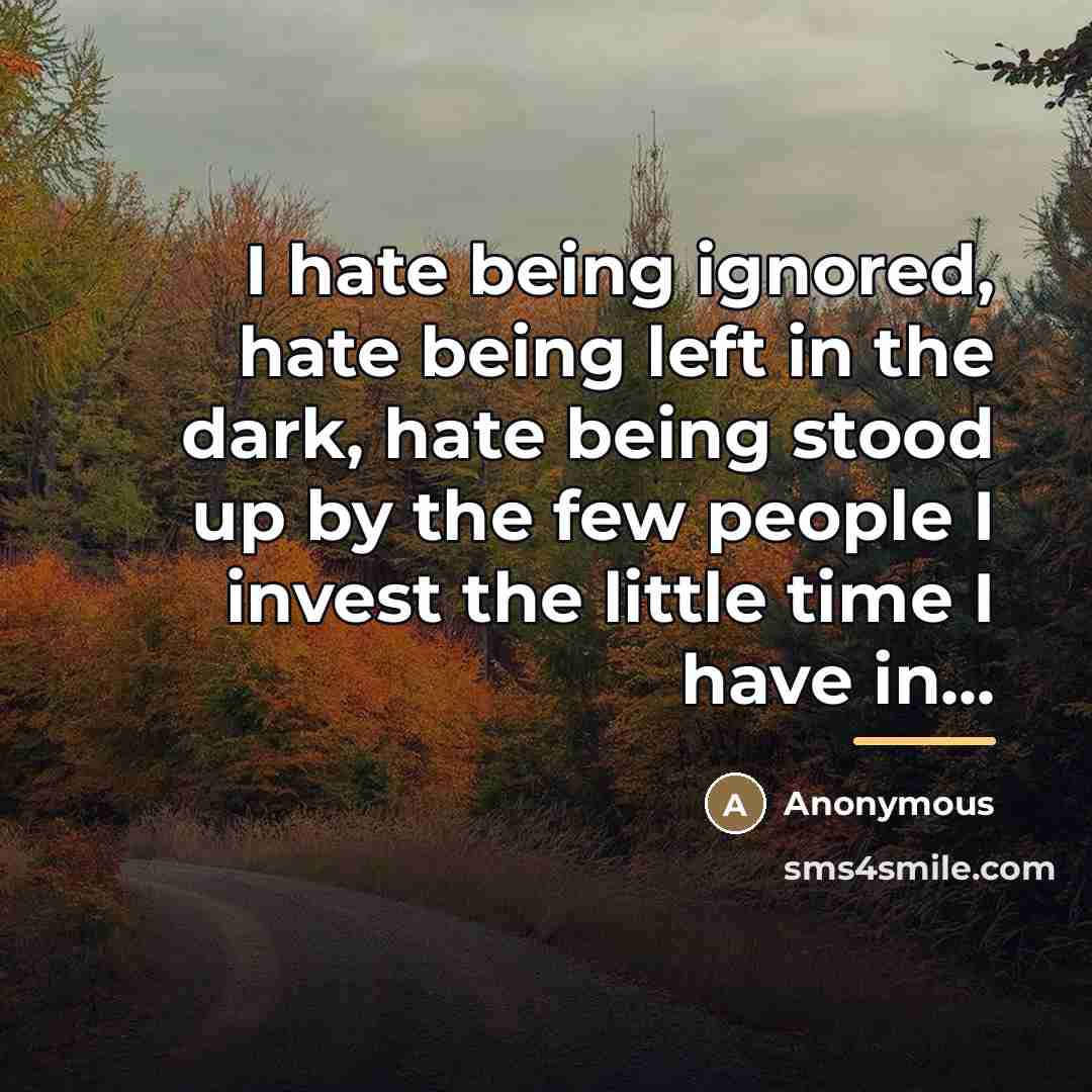 “I hate being ignored, hate being left in the dark,…” quote by Anonymous