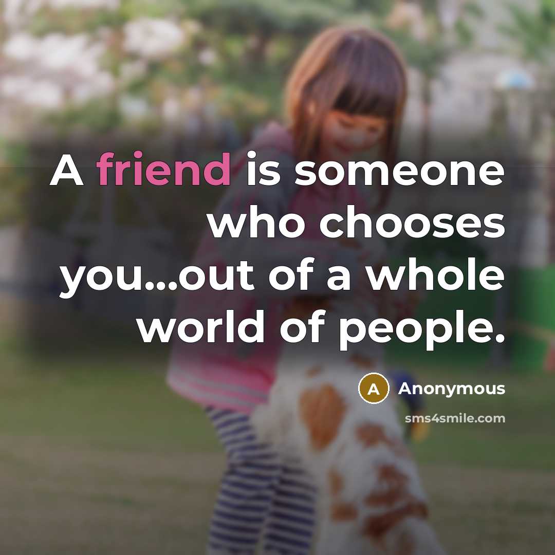 “A friend is someone who chooses you...out of a whole…” quote by Anonymous
