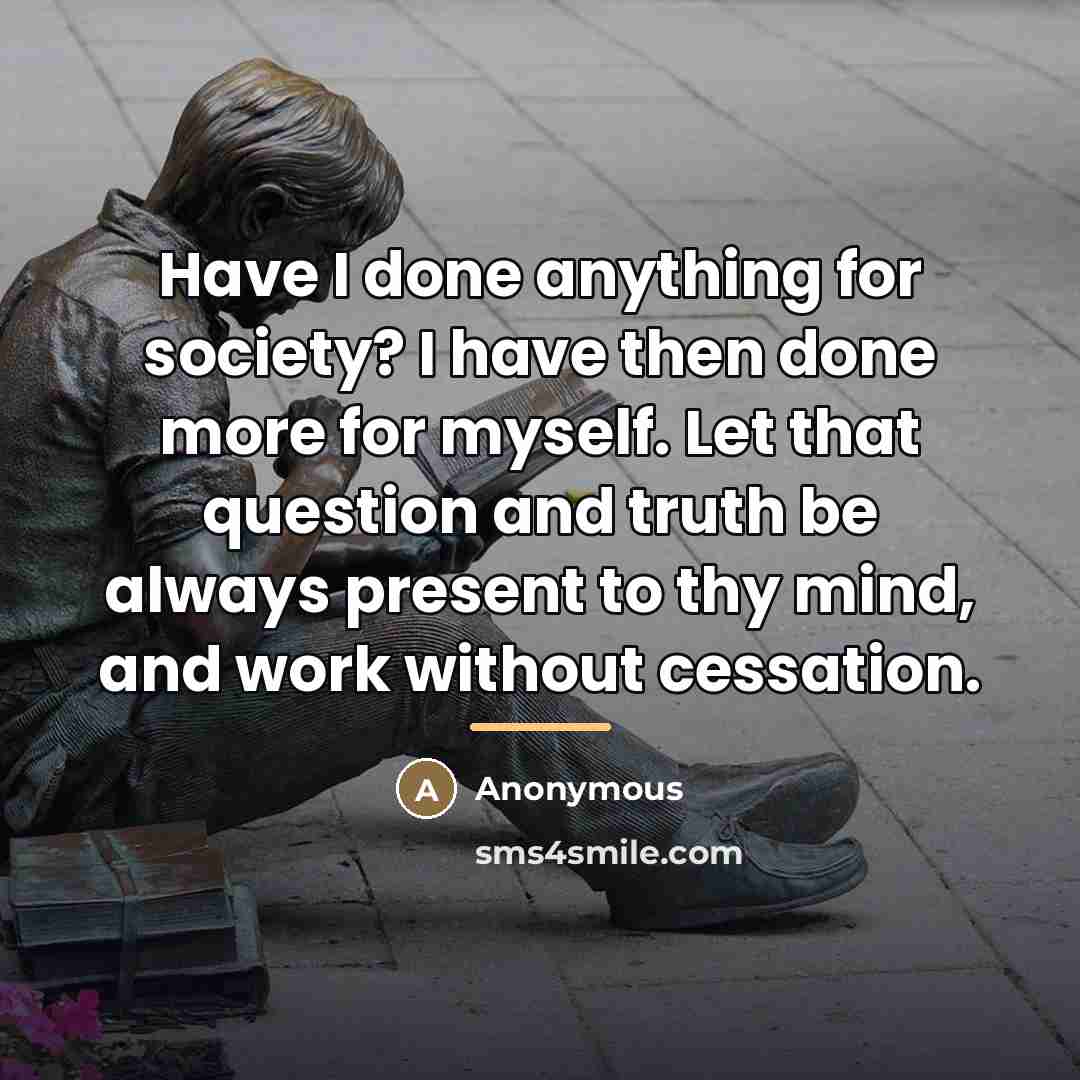 “Have I done anything for society? I have then done…” quote by Anonymous