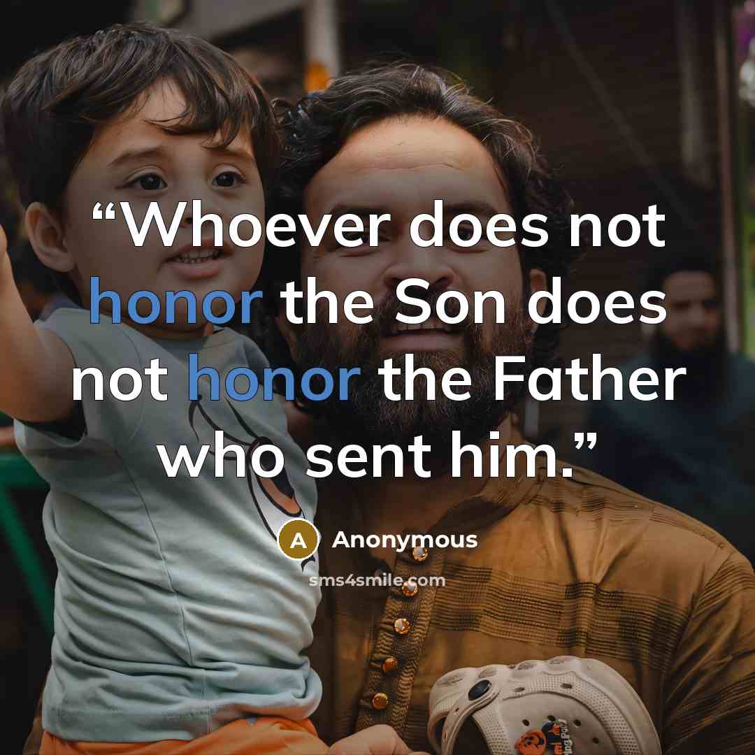 “Whoever does not honor the Son does not honor the Father who sent him.” quote by Anonymous
