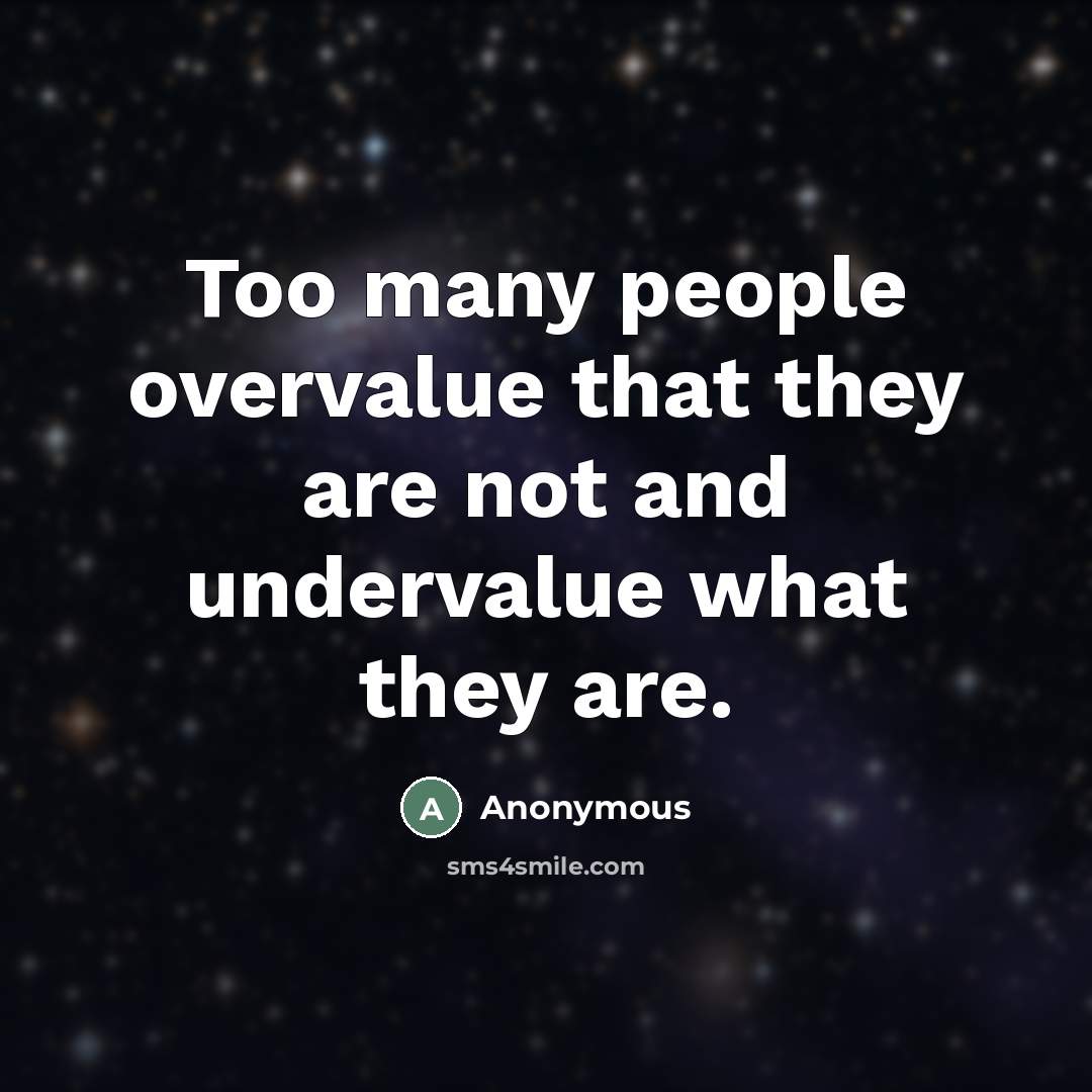 “Too many people overvalue that they are not and undervalue…” quote by Anonymous