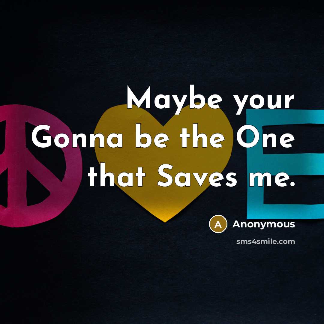 “Maybe your Gonna be the One that Saves me.” quote by Anonymous