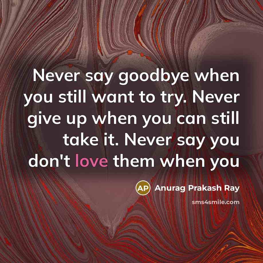 “Never say goodbye when you still want to try. Never…” quote by Anurag Prakash Ray