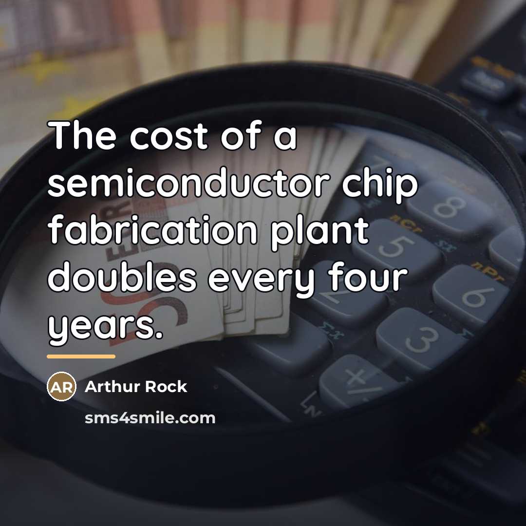 “The cost of a semiconductor chip fabrication plant doubles every…” quote by Arthur Rock