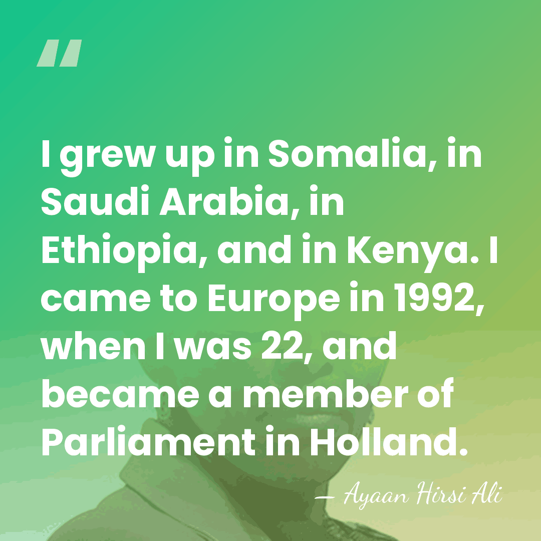 I grew up in Somalia, in Saudi Arabia, in Ethiopia, and in&hellip; - Ayaan Hirsi Ali