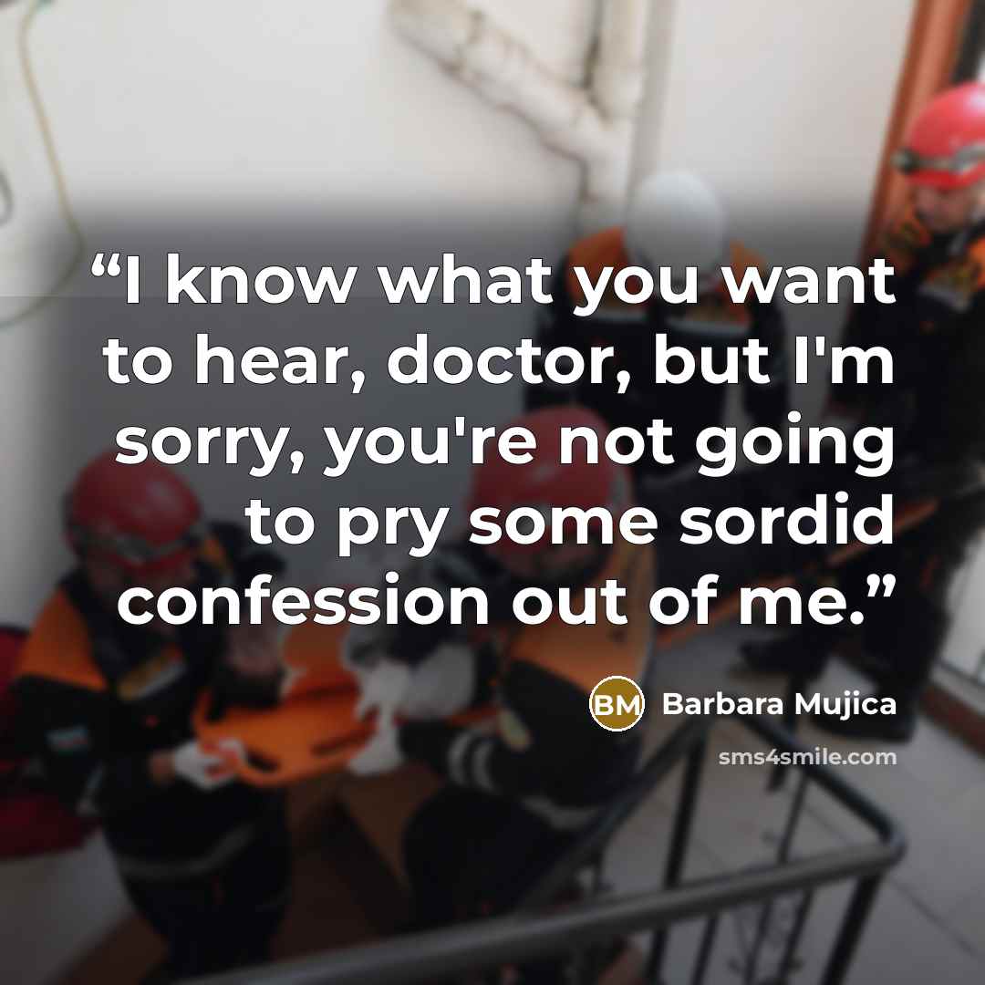 “I know what you want to hear, doctor, but I'm sorry, you're not going to pry some sordid confession out of me.” quote by Barbara Mujica