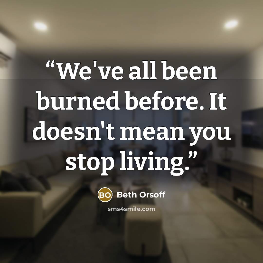 “We've all been burned before. It doesn't mean you stop living.” quote by Beth Orsoff