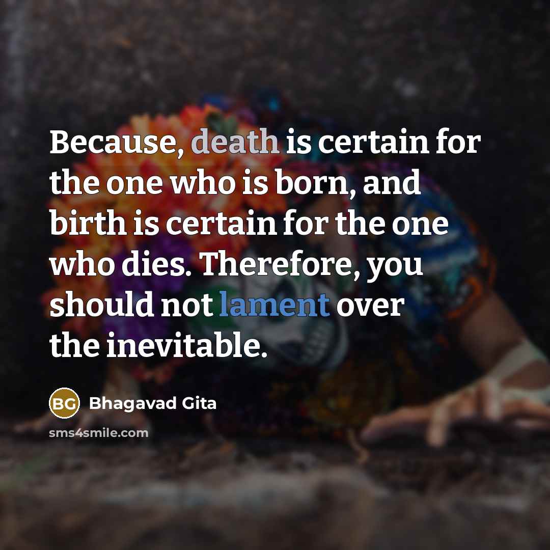 “Because, death is certain for the one who is born,…” quote by Bhagavad Gita