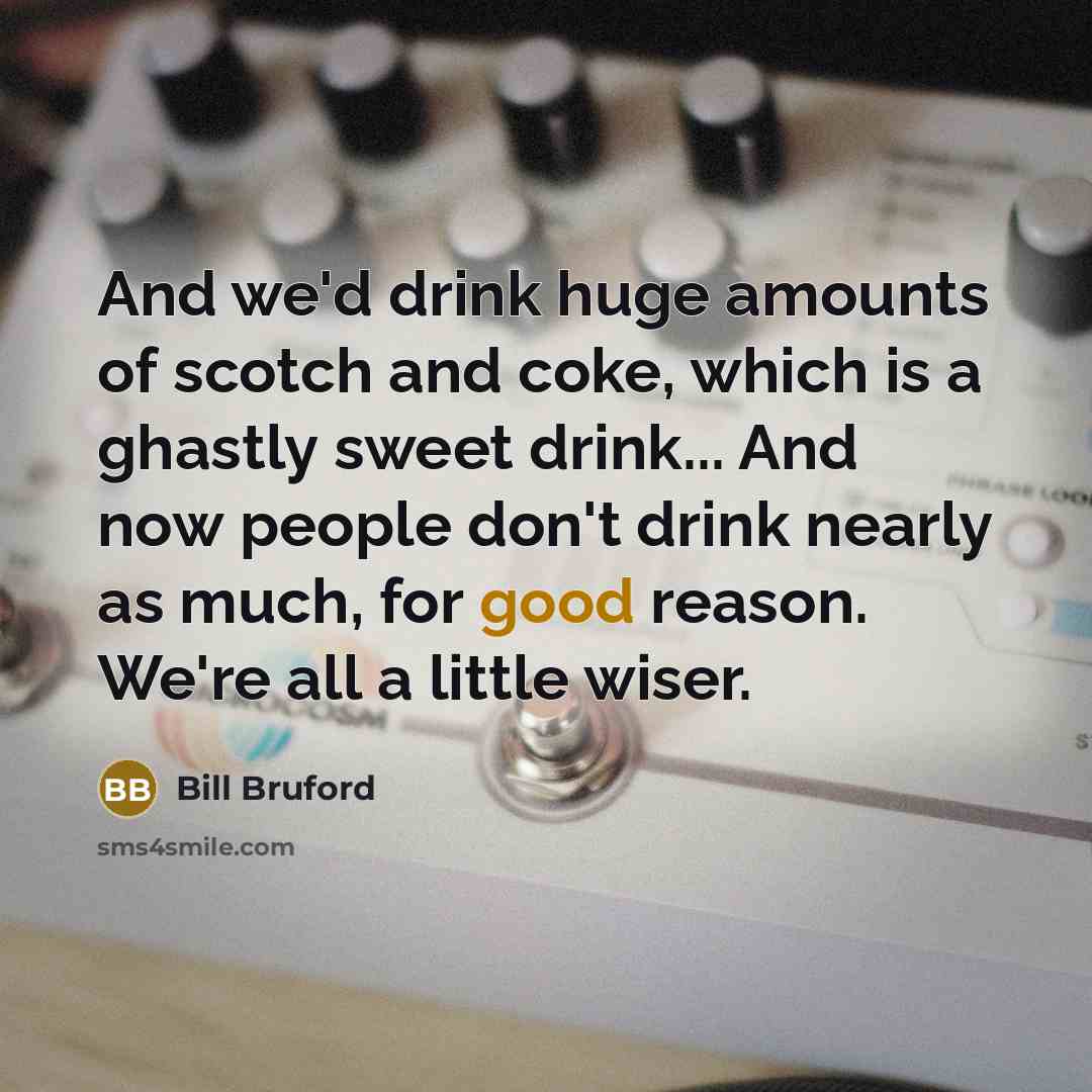 “And we'd drink huge amounts of scotch and coke, which…” quote by Bill Bruford